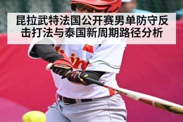 昆拉武特法国公开赛男单防守反击打法与泰国新周期路径分析